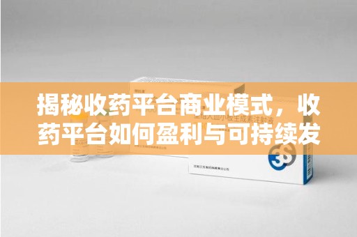 扬州揭秘收药平台商业模式，收药平台如何盈利与可持续发展之路