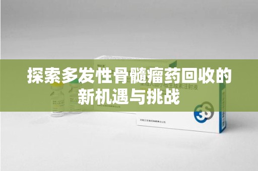 扬州探索多发性骨髓瘤药回收的新机遇与挑战