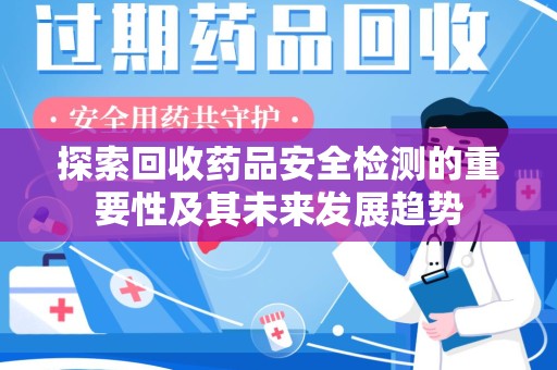 扬州探索回收药品安全检测的重要性及其未来发展趋势