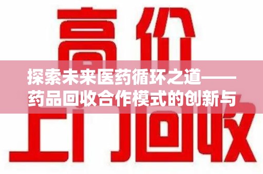 扬州探索未来医药循环之道——药品回收合作模式的创新与实践
