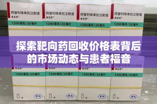 扬州探索靶向药回收价格表背后的市场动态与患者福音
