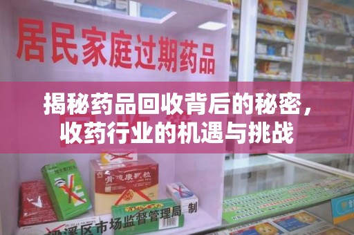 扬州揭秘药品回收背后的秘密，收药行业的机遇与挑战