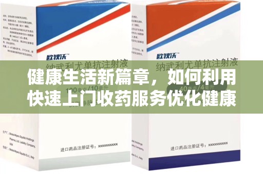 扬州健康生活新篇章，如何利用快速上门收药服务优化健康管理