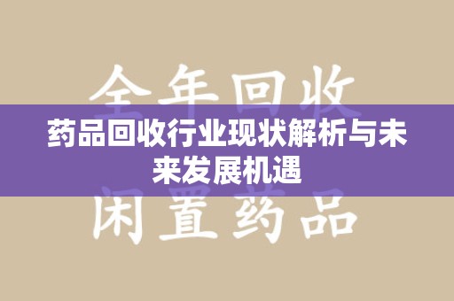 扬州药品回收行业现状解析与未来发展机遇