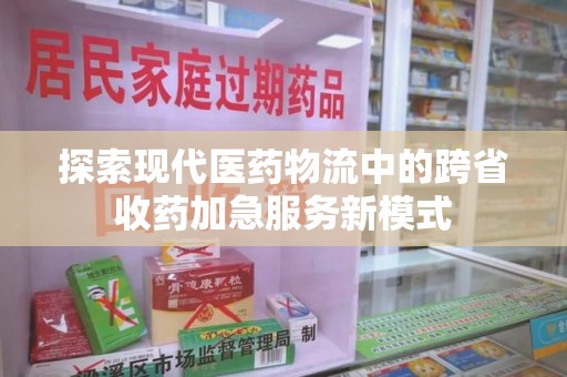 扬州探索现代医药物流中的跨省收药加急服务新模式