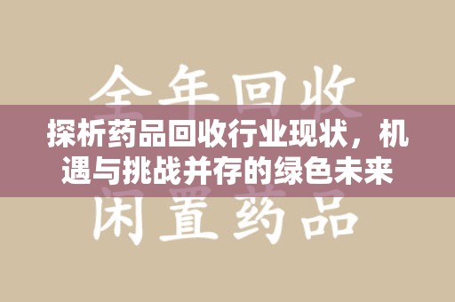 扬州探析药品回收行业现状，机遇与挑战并存的绿色未来