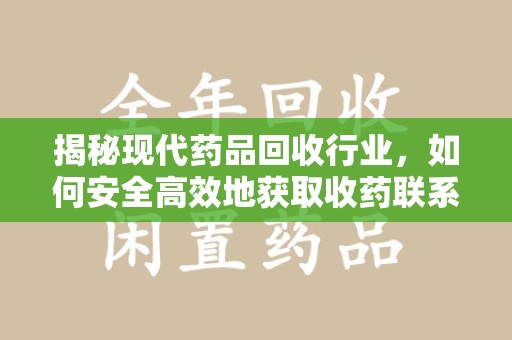 扬州揭秘现代药品回收行业，如何安全高效地获取收药联系方式