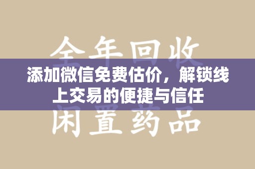 扬州添加微信免费估价，解锁线上交易的便捷与信任