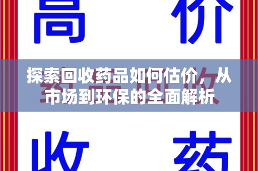 扬州探索回收药品如何估价，从市场到环保的全面解析