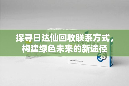 扬州探寻日达仙回收联系方式，构建绿色未来的新途径