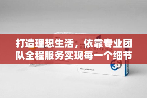扬州打造理想生活，依靠专业团队全程服务实现每一个细节