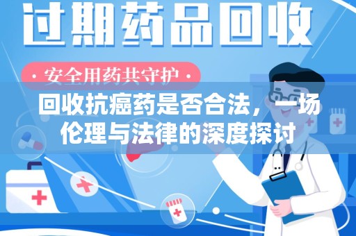 扬州回收抗癌药是否合法，一场伦理与法律的深度探讨