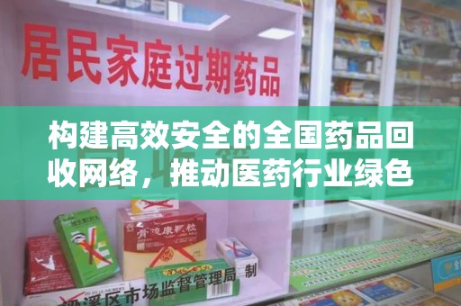 扬州构建高效安全的全国药品回收网络，推动医药行业绿色循环发展