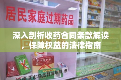 扬州深入剖析收药合同条款解读，保障权益的法律指南