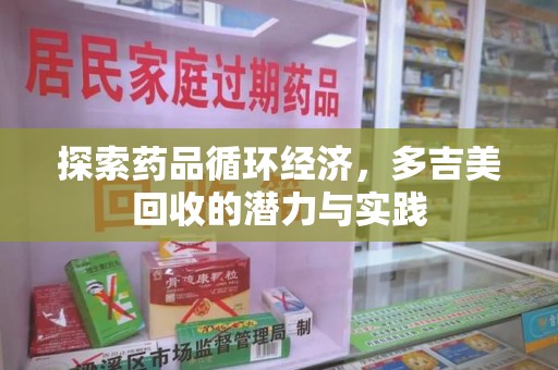 扬州探索药品循环经济，多吉美回收的潜力与实践