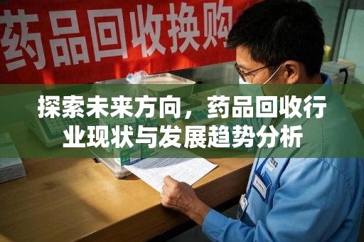 扬州探索未来方向，药品回收行业现状与发展趋势分析