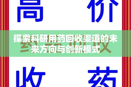 扬州探索科研用药回收渠道的未来方向与创新模式