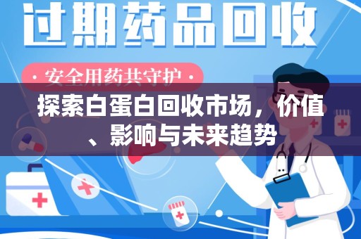 扬州探索白蛋白回收市场，价值、影响与未来趋势