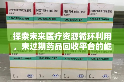 扬州探索未来医疗资源循环利用，未过期药品回收平台的崛起