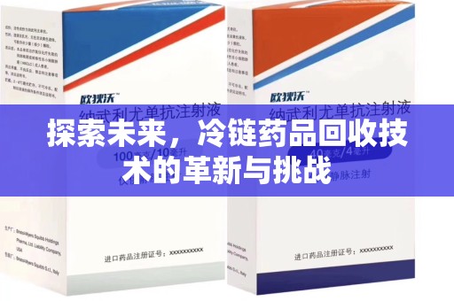 扬州探索未来，冷链药品回收技术的革新与挑战