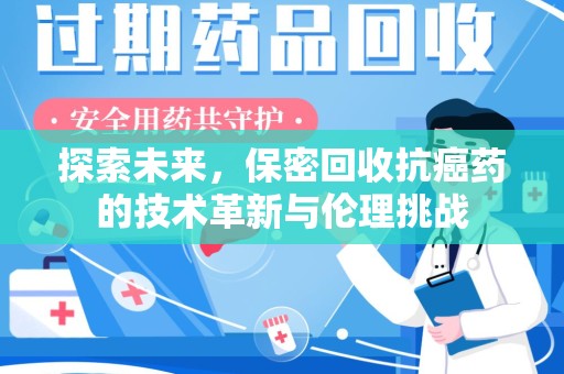 扬州探索未来，保密回收抗癌药的技术革新与伦理挑战