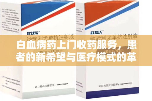 扬州白血病药上门收药服务，患者的新希望与医疗模式的革新