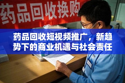 扬州药品回收短视频推广，新趋势下的商业机遇与社会责任
