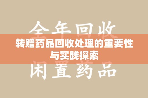 扬州转赠药品回收处理的重要性与实践探索