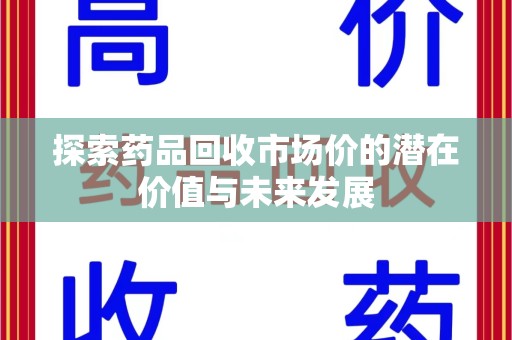扬州探索药品回收市场价的潜在价值与未来发展