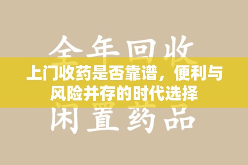 扬州上门收药是否靠谱，便利与风险并存的时代选择