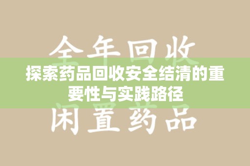 扬州探索药品回收安全结清的重要性与实践路径