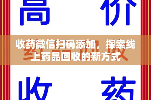 扬州收药微信扫码添加，探索线上药品回收的新方式