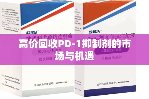 扬州高价回收PD-1抑制剂的市场与机遇