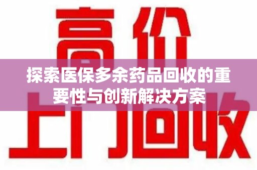 扬州探索医保多余药品回收的重要性与创新解决方案