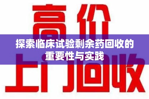 扬州探索临床试验剩余药回收的重要性与实践
