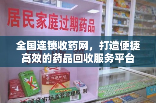 扬州全国连锁收药网，打造便捷高效的药品回收服务平台
