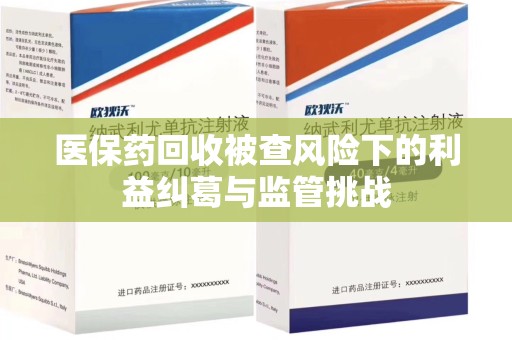 扬州医保药回收被查风险下的利益纠葛与监管挑战