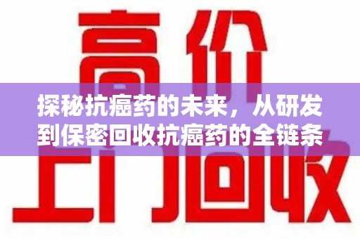 扬州探秘抗癌药的未来，从研发到保密回收抗癌药的全链条革新