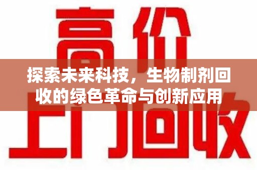 扬州探索未来科技，生物制剂回收的绿色革命与创新应用