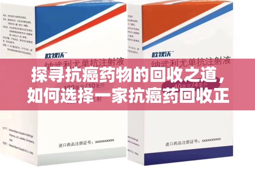 扬州探寻抗癌药物的回收之道，如何选择一家抗癌药回收正规公司？