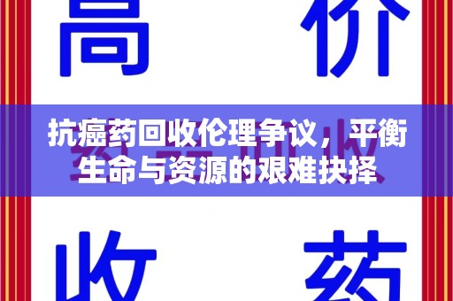 扬州抗癌药回收伦理争议，平衡生命与资源的艰难抉择
