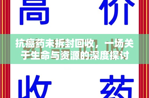 扬州抗癌药未拆封回收，一场关于生命与资源的深度探讨