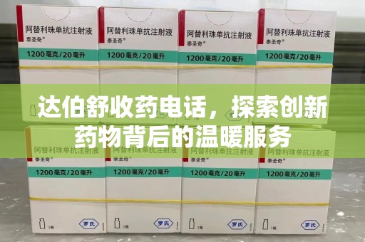 扬州达伯舒收药电话，探索创新药物背后的温暖服务