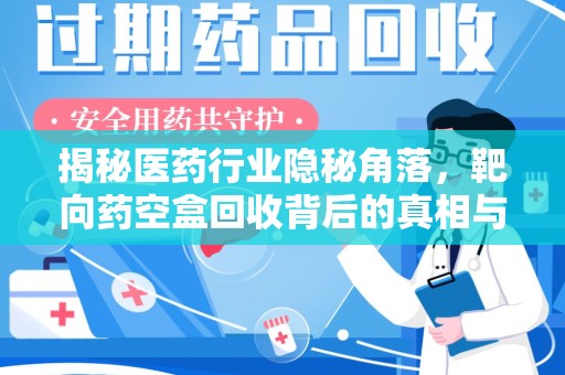 扬州揭秘医药行业隐秘角落，靶向药空盒回收背后的真相与思考