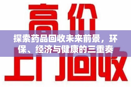 扬州探索药品回收未来前景，环保、经济与健康的三重奏