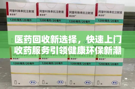 扬州医药回收新选择，快速上门收药服务引领健康环保新潮流