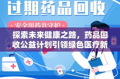 扬州探索未来健康之路，药品回收公益计划引领绿色医疗新风尚