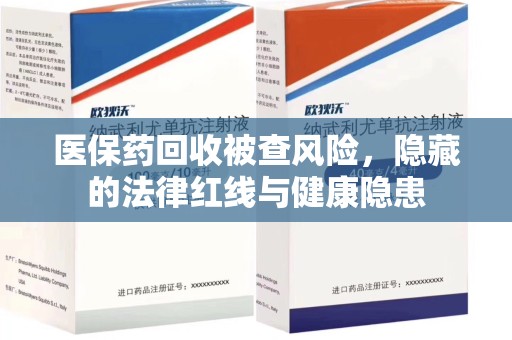 扬州医保药回收被查风险，隐藏的法律红线与健康隐患