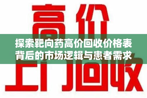 扬州探索靶向药高价回收价格表背后的市场逻辑与患者需求