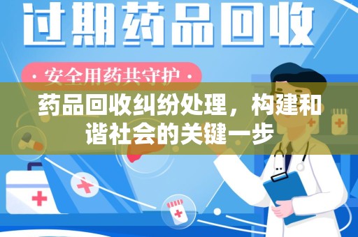 扬州药品回收纠纷处理，构建和谐社会的关键一步